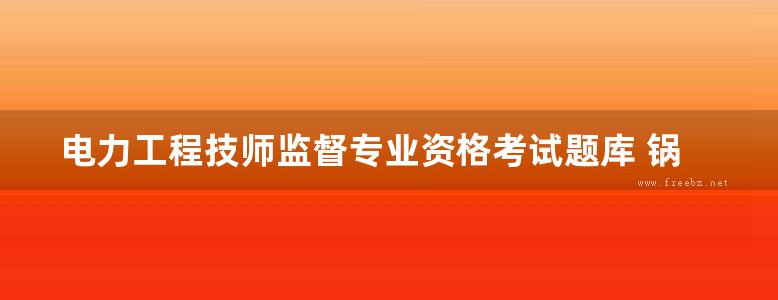 电力工程技师监督专业资格考试题库 锅炉分册